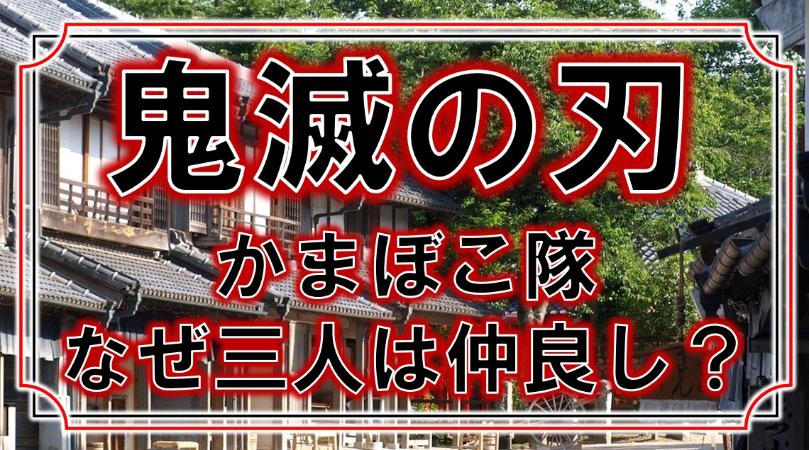 鬼滅の刃 かまぼこ隊と呼ばれているのはなぜ 炭治郎 善逸 伊之助トリオが仲良しな理由も アニモドラ